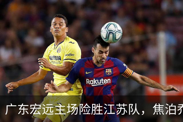 广东宏远主场险胜江苏队，焦泊乔受伤引关注